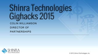 Shinra Technologies
Gighacks 2015
COLIN WILLIAMSON
DIRECTOR OF
PARTNERSHIPS
© 2015 Shinra Technologies, Inc.
 