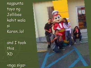 nagpunta tayo ng Jollibee kahit wala si Karen..lol and I took this XD <mga siga> 
