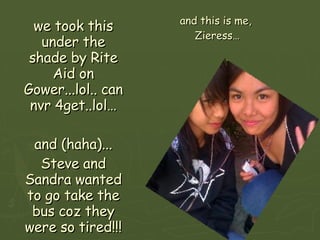 and this is me,  Zieress… we took this under the shade by Rite Aid on Gower...lol.. can nvr 4get..lol… and (haha)... Steve and Sandra wanted to go take the bus coz they were so tired!!! 