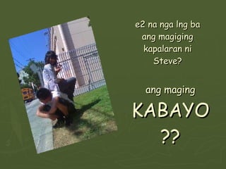 e2 na nga lng ba ang magiging kapalaran ni Steve? ang maging  KABAYO?? 