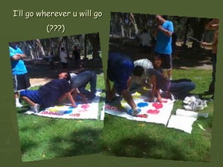 I’ll go wherever u will go (???)   