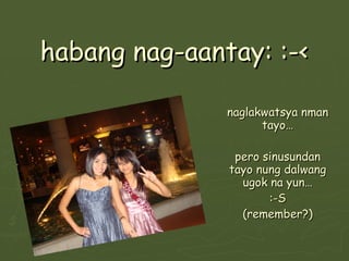 habang nag-aantay: :-< naglakwatsya nman tayo… pero sinusundan tayo nung dalwang ugok na yun… :-S (remember?) 