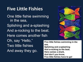 Five Little Fishies <ul><li>One little fishie swimming in the sea, </li></ul><ul><li>Splishing and a-splashing  </li></ul>...