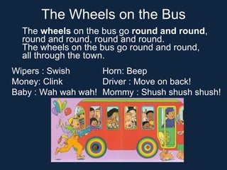 The Wheels on the Bus <ul><li>The  wheels  on the bus go  round and round , round and round, round and round.  The wheels ...