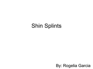 Shin Splints By: Rogelia Garcia 