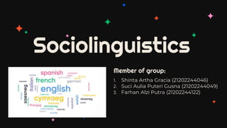 Member of group:
1. Shinta Artha Gracia (21202244046)
2. Suci Aulia Puteri Gusna (21202244049)
3. Farhan Alzi Putra (21202244122)
Sociolinguistics
 