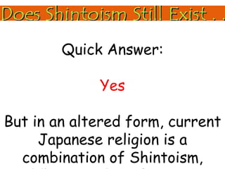Quick Answer: Yes But in an altered form, current Japanese religion is a combination of Shintoism, Buddhism, and Confucianism .  