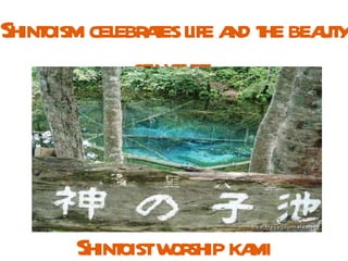 Shintoism celebrates life and the beauty of nature  Shintoist worship kami  