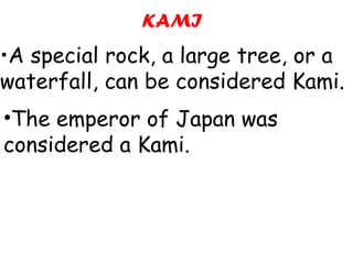 The emperor of Japan was considered a Kami.  KAMI • A special rock, a large tree, or a waterfall, can be considered Kami.  