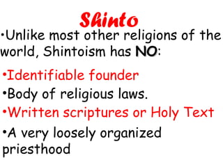 Identifiable founder Shinto Body of religious laws. Written scriptures or Holy Text A very loosely organized priesthood • Unlike most other religions of the world, Shintoism has  NO : 