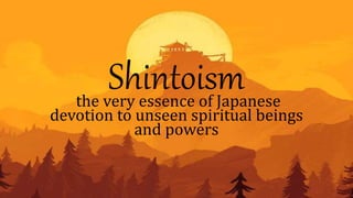 Shintoism
the very essence of Japanese
devotion to unseen spiritual beings
and powers
 