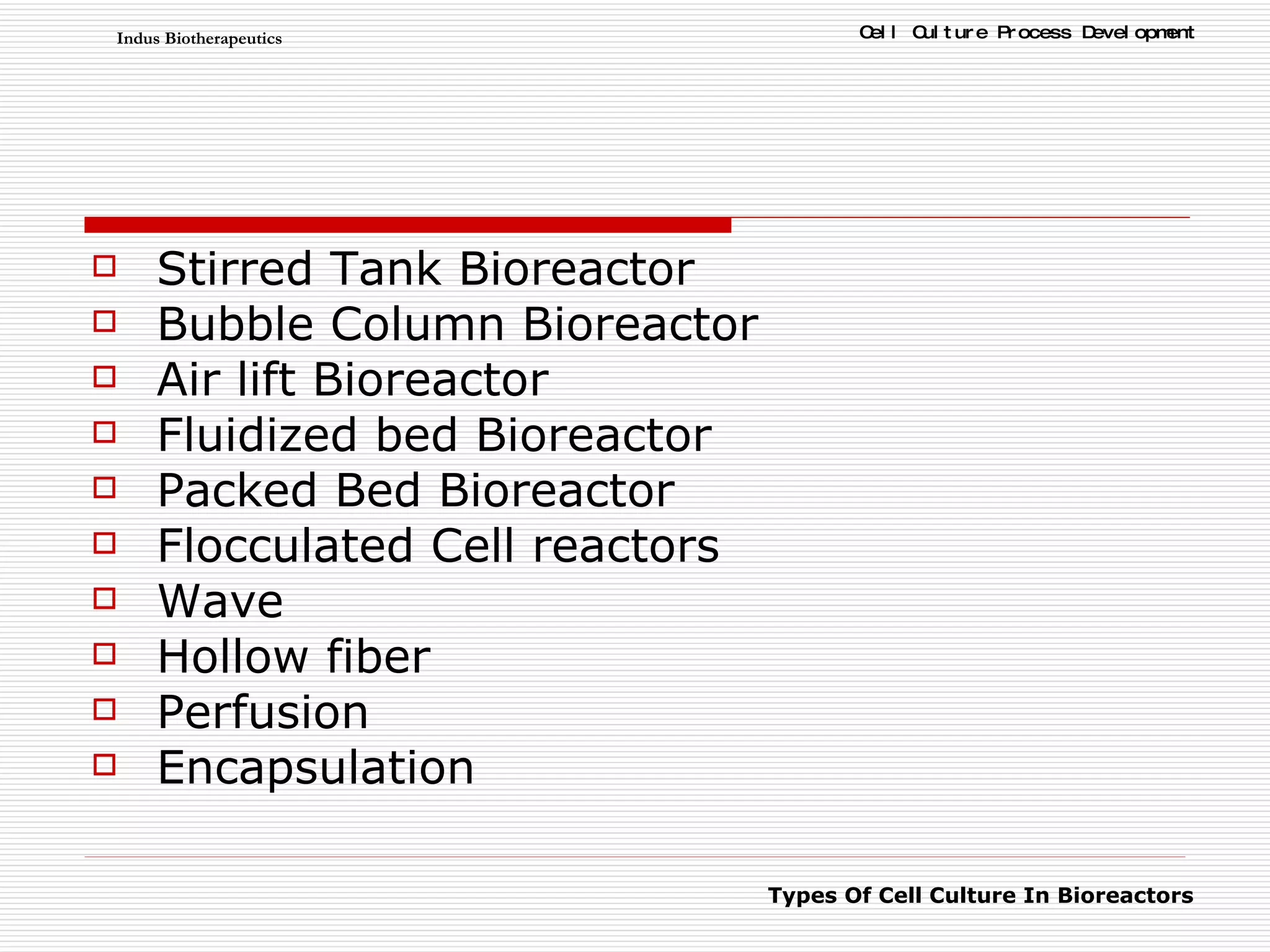 Stirred Tank Bioreactor Bubble Column Bioreactor Air lift Bioreactor Fluidized bed Bioreactor Packed Bed Bioreactor Flocculated Cell reactors Wave Hollow fiber  Perfusion  Encapsulation 