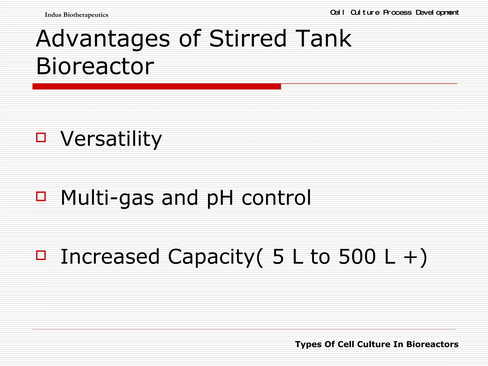 Advantages of Stirred Tank Bioreactor Versatility Multi-gas and pH control Increased Capacity( 5 L to 500 L +) 