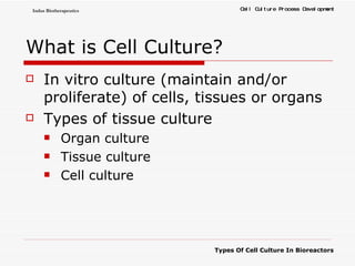 What is Cell Culture? In vitro culture (maintain and/or proliferate) of cells, tissues or organs Types of tissue culture Organ culture Tissue culture Cell culture 