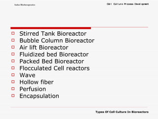 Stirred Tank Bioreactor Bubble Column Bioreactor Air lift Bioreactor Fluidized bed Bioreactor Packed Bed Bioreactor Flocculated Cell reactors Wave Hollow fiber  Perfusion  Encapsulation 