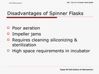 Disadvantages of Spinner Flasks Poor aeration Impeller jams Requires cleaning siliconizing & sterilization High space requirements in incubator 
