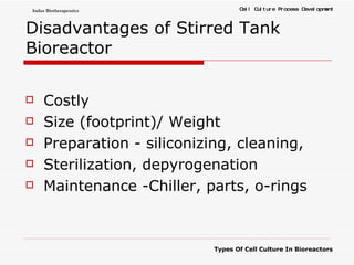 Disadvantages of Stirred Tank Bioreactor Costly Size (footprint)/ Weight Preparation - siliconizing, cleaning, Sterilization, depyrogenation Maintenance -Chiller, parts, o-rings 