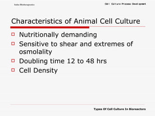 Characteristics of Animal Cell Culture Nutritionally demanding Sensitive to shear and extremes of osmolality Doubling time 12 to 48 hrs Cell Density  