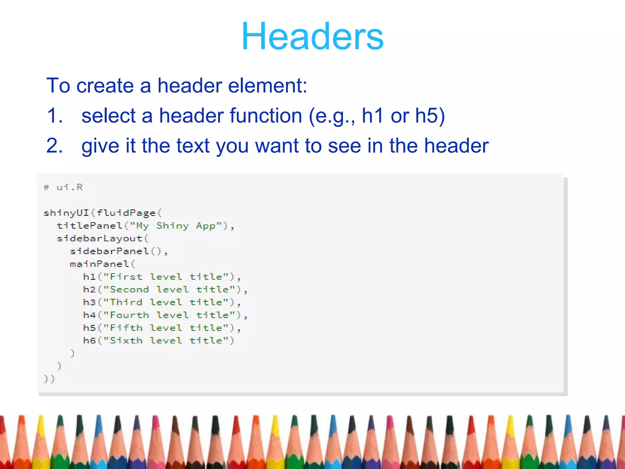 Headers
To create a header element:
1. select a header function (e.g., h1 or h5)
2. give it the text you want to see in the header
 