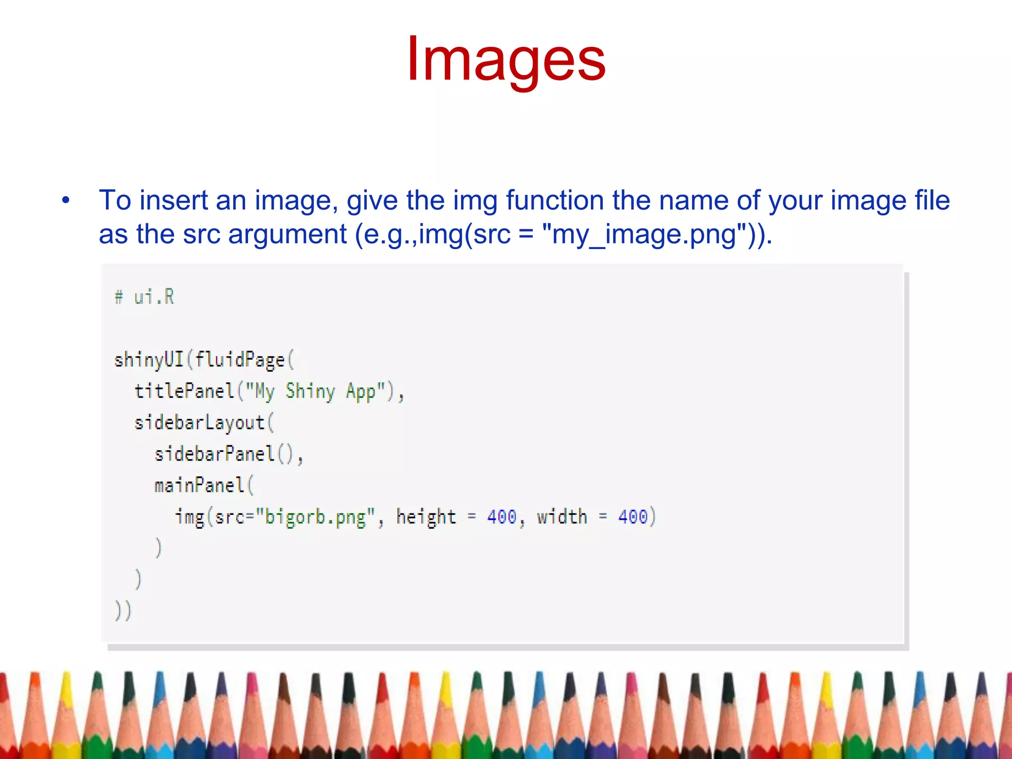 Images
• To insert an image, give the img function the name of your image file
as the src argument (e.g.,img(src = "my_image.png")).
 
