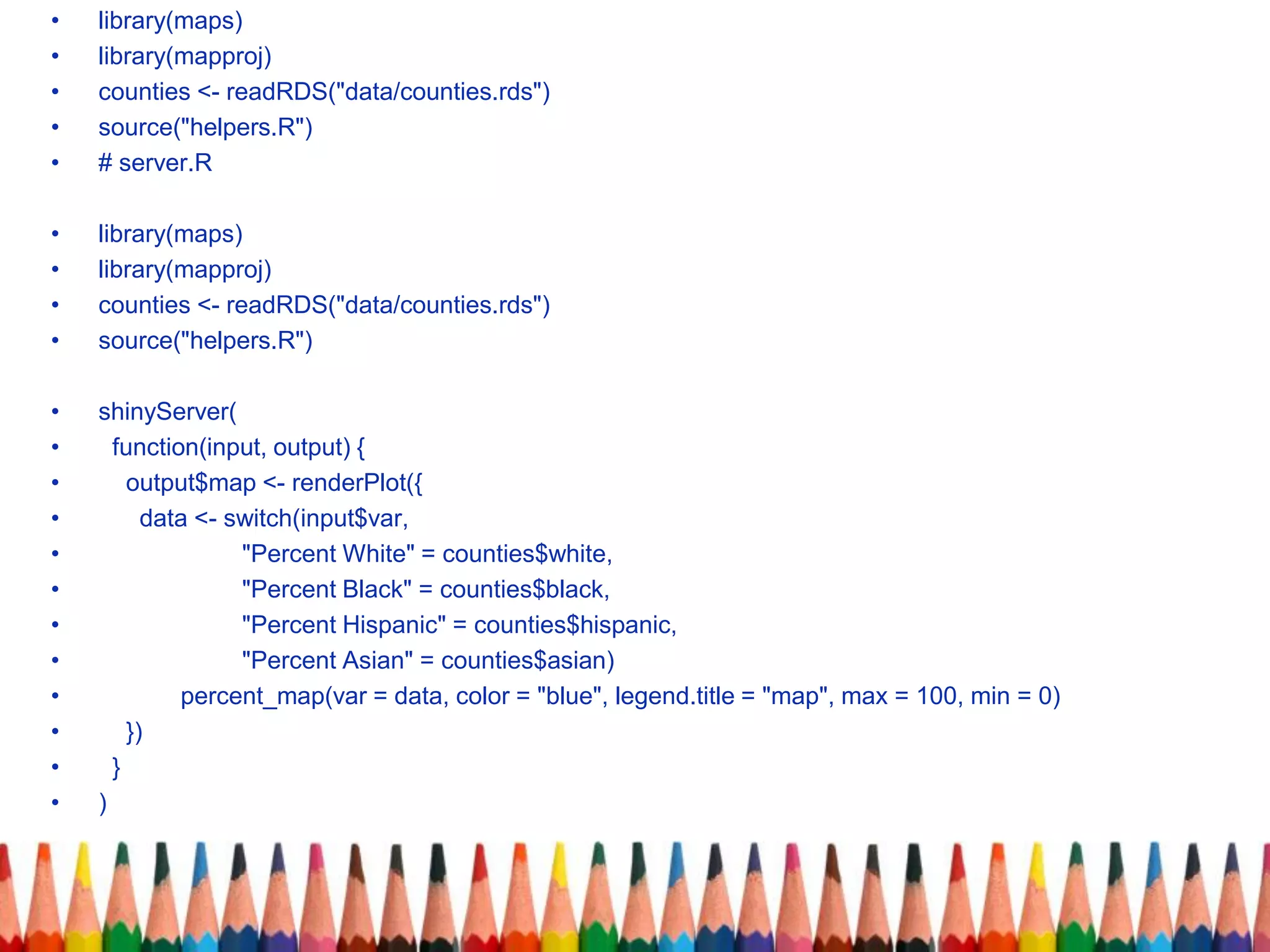 • library(maps)
• library(mapproj)
• counties <- readRDS("data/counties.rds")
• source("helpers.R")
• # server.R
• library(maps)
• library(mapproj)
• counties <- readRDS("data/counties.rds")
• source("helpers.R")
• shinyServer(
• function(input, output) {
• output$map <- renderPlot({
• data <- switch(input$var,
• "Percent White" = counties$white,
• "Percent Black" = counties$black,
• "Percent Hispanic" = counties$hispanic,
• "Percent Asian" = counties$asian)
• percent_map(var = data, color = "blue", legend.title = "map", max = 100, min = 0)
• })
• }
• )
 