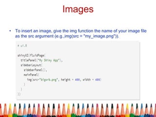 Images
• To insert an image, give the img function the name of your image file
as the src argument (e.g.,img(src = "my_image.png")).
 