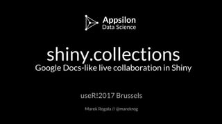 shiny.collections
Google Docs-like live collaboration in Shiny
useR!2017 Brussels
Marek Rogala // @marekrog
 