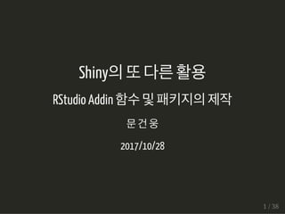 Shiny의또다른활용
RStudio Addin 함수및패키지의제작
문건웅
2017/10/28
1 / 38
 