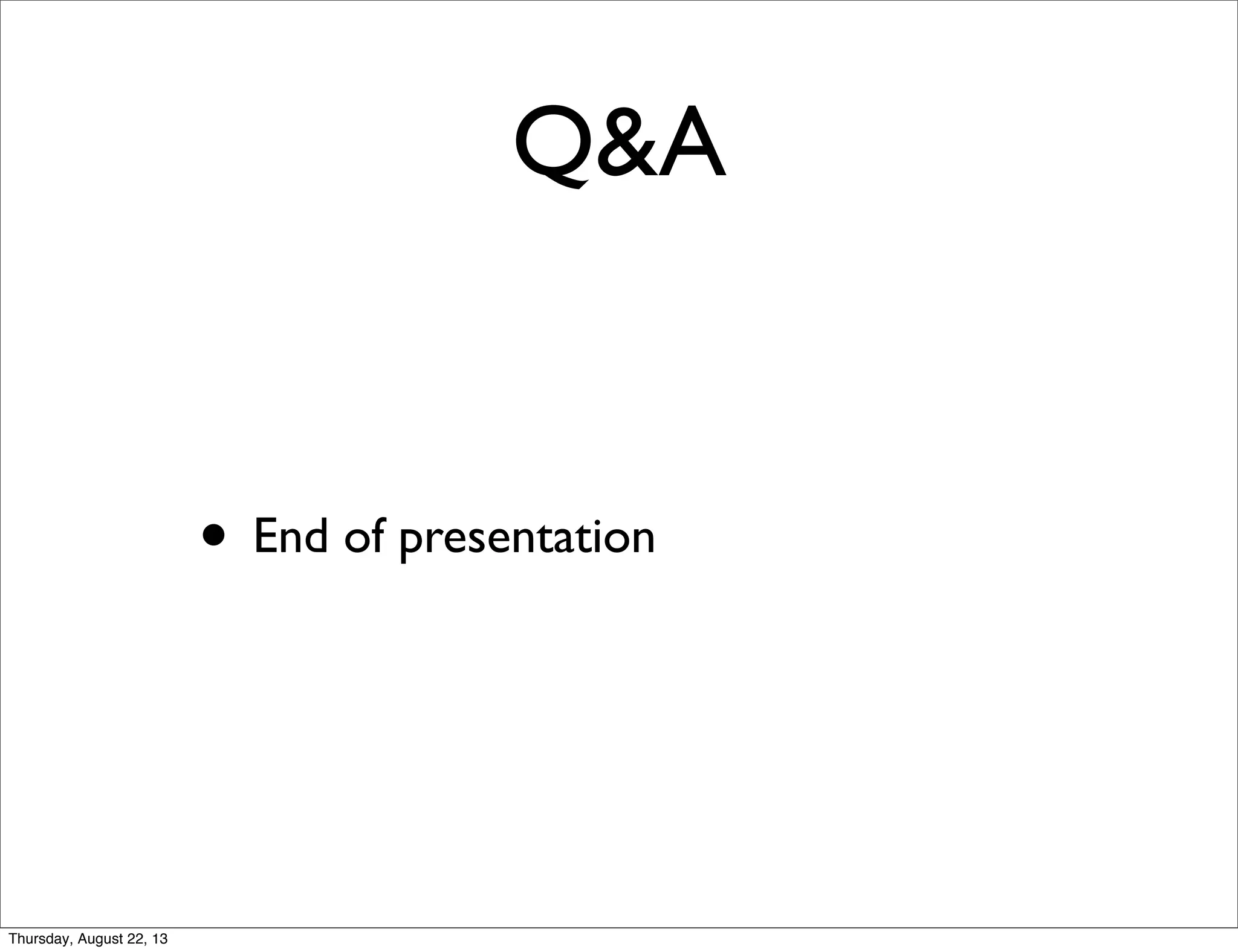 Q&A
• End of presentation
Thursday, August 22, 13
 