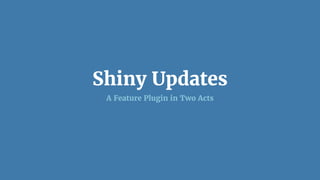 Shiny Updates
A Feature Plugin in Two Acts
 