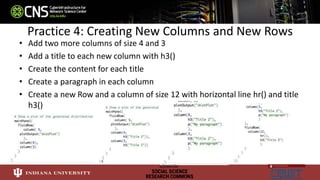 Practice 4: Creating New Columns and New Rows
• Add two more columns of size 4 and 3
• Add a title to each new column with h3()
• Create the content for each title
• Create a paragraph in each column
• Create a new Row and a column of size 12 with horizontal line hr() and title
h3()
 
