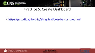 Practice 5: Create Dashboard
• https://rstudio.github.io/shinydashboard/structure.html
 