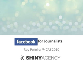 Facebook for Journalists Roy Pereira @ CAJ 2010 