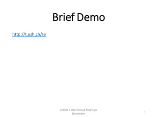 Brief Demo
http://t.uzh.ch/se
2
Zurich R User Group Meetups
December
 