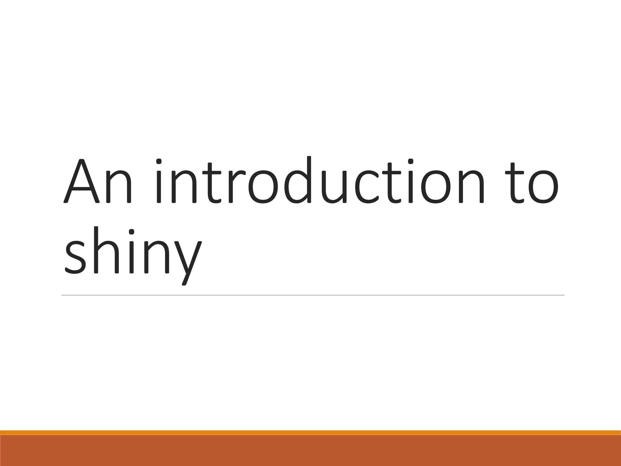 An introduction to
shiny
 