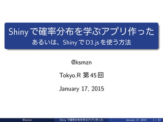 Shiny 確率分布 学 作
、Shiny D3.js 使 方法
@ksmzn
Tokyo.R 第 45 回
January 17, 2015
@ksmzn Shiny 確率分布 学 作 January 17, 2015 1 / 23
 