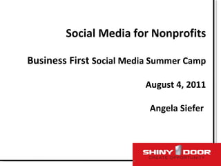 Social Media for Nonprofits Business First  Social Media Summer Camp August 4, 2011  Angela Siefer  
