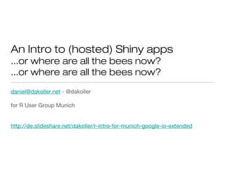 An Intro to (hosted) Shiny apps
...or where are all the bees now?
...or where are all the bees now?
daniel@dakoller.net - @dakoller
for R User Group Munich
http://de.slideshare.net/dakoller/r-intro-for-munich-google-io-extended
 