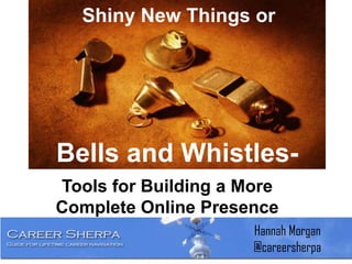 Shiny New Things or
Tools for Building a More
Complete Online Presence
Bells and Whistles-
Hannah Morgan
@careersherpa
 