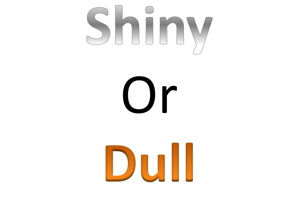 Shiny or dull