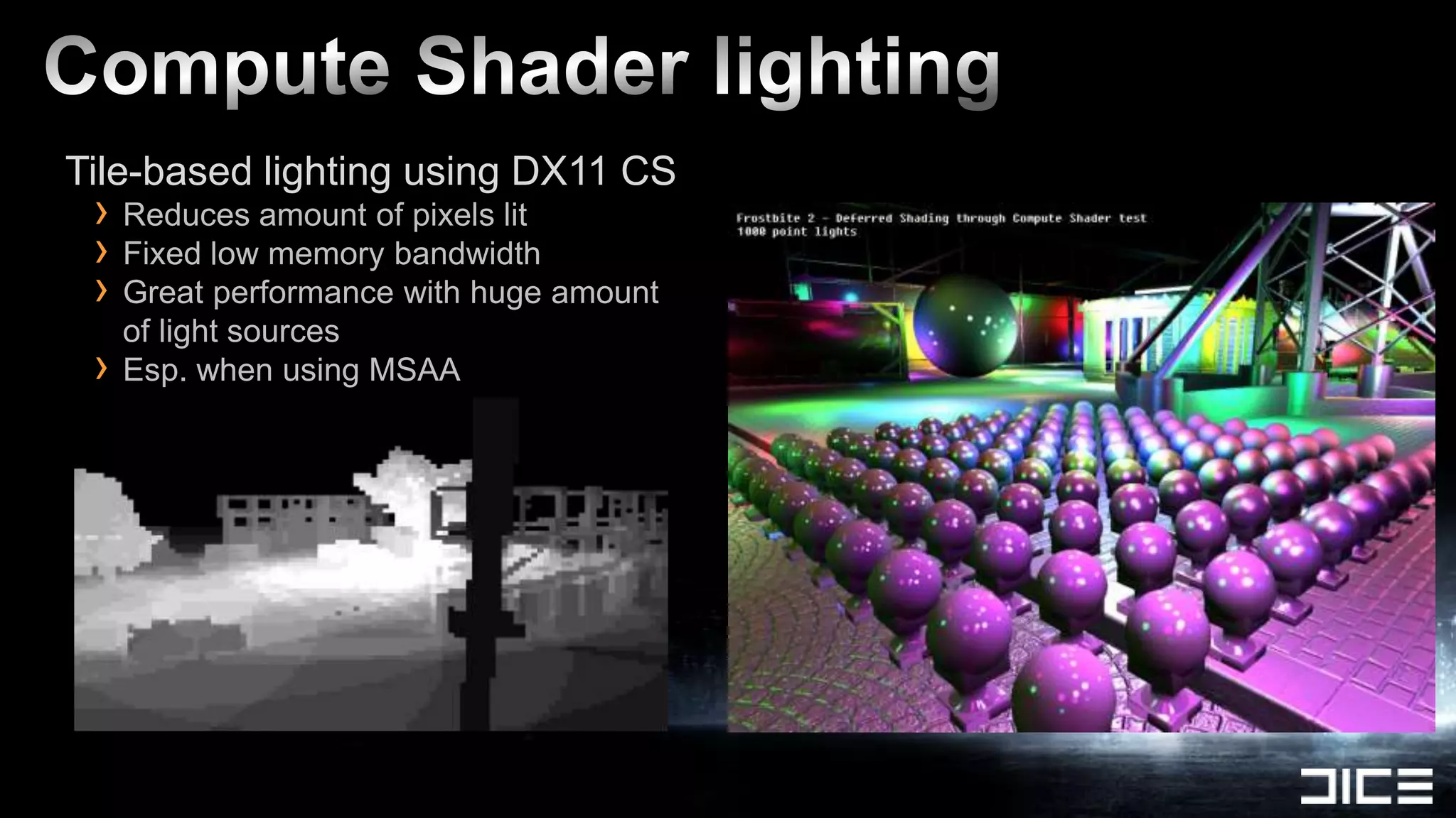 Tile-based lighting using DX11 CS
 › Reduces amount of pixels lit
 › Fixed low memory bandwidth
 › Great performance with huge amount
     of light sources
 ›   Esp. when using MSAA
 