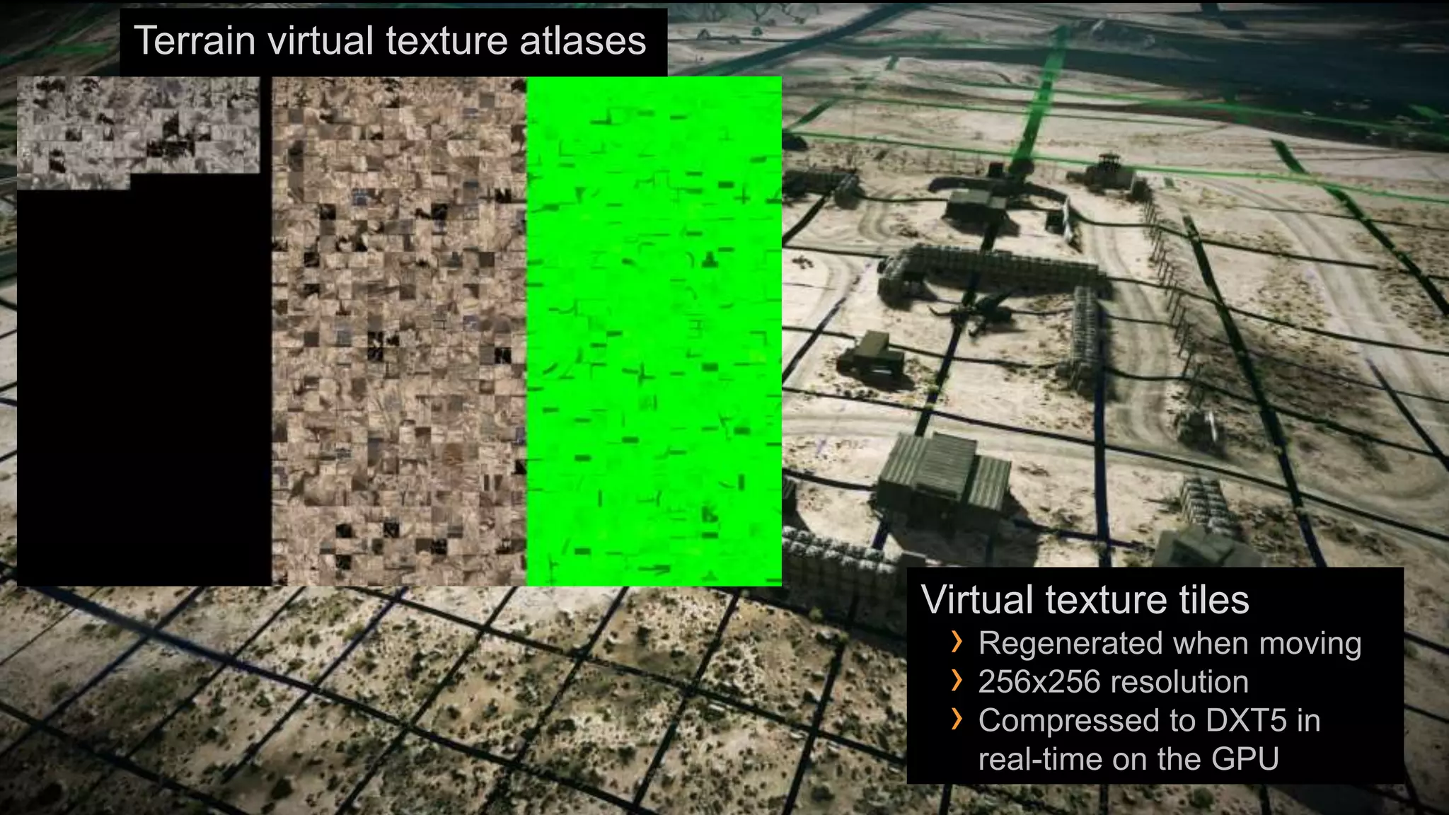 Terrain virtual texture atlases




                                  Virtual texture tiles
                                   › Regenerated when moving
                                   › 256x256 resolution
                                   › Compressed to DXT5 in
                                     real-time on the GPU
 