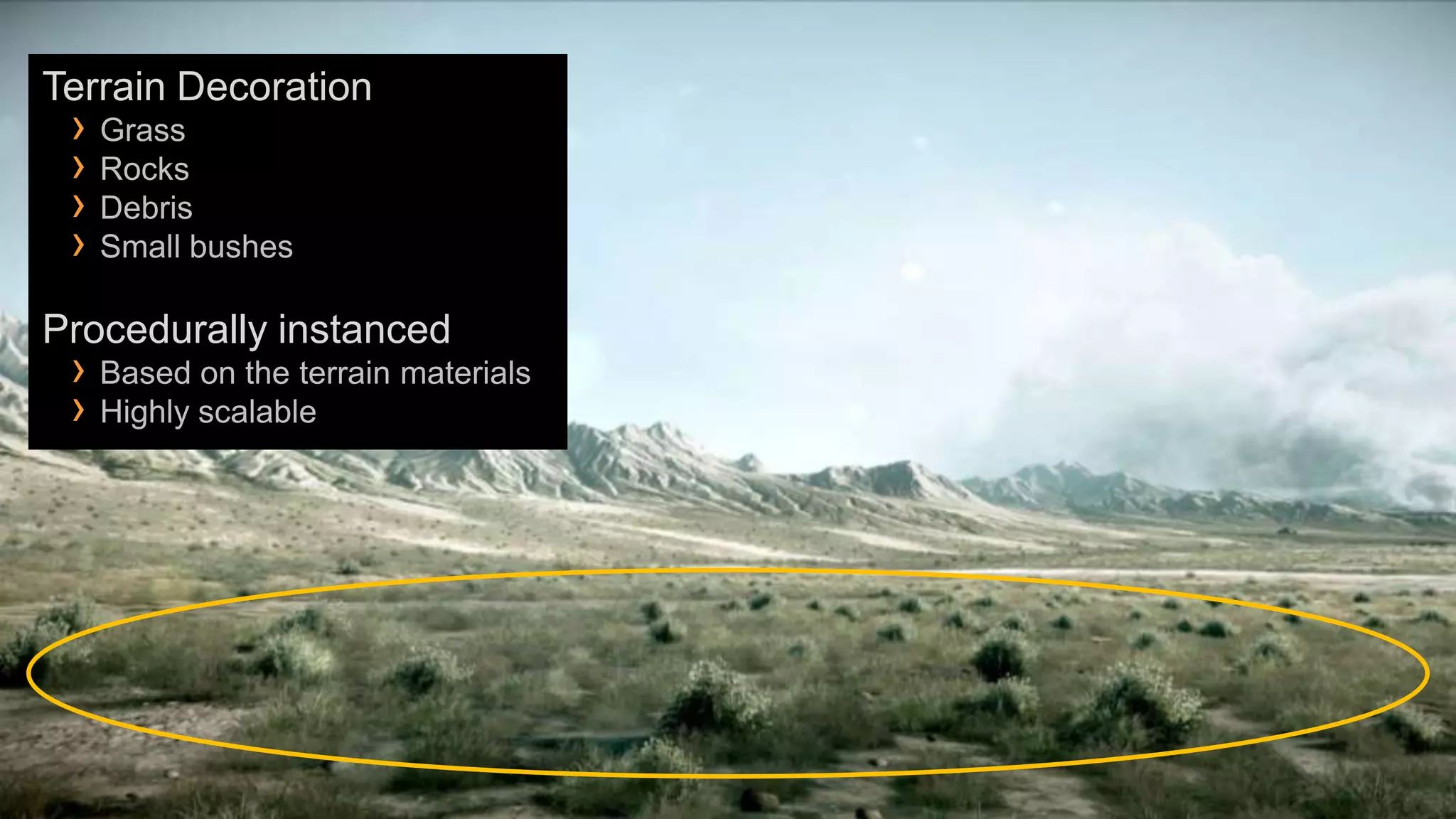 Terrain Decoration
 › Grass
 › Rocks
 › Debris
 › Small bushes
Procedurally instanced
 › Based on the terrain materials
 › Highly scalable
 