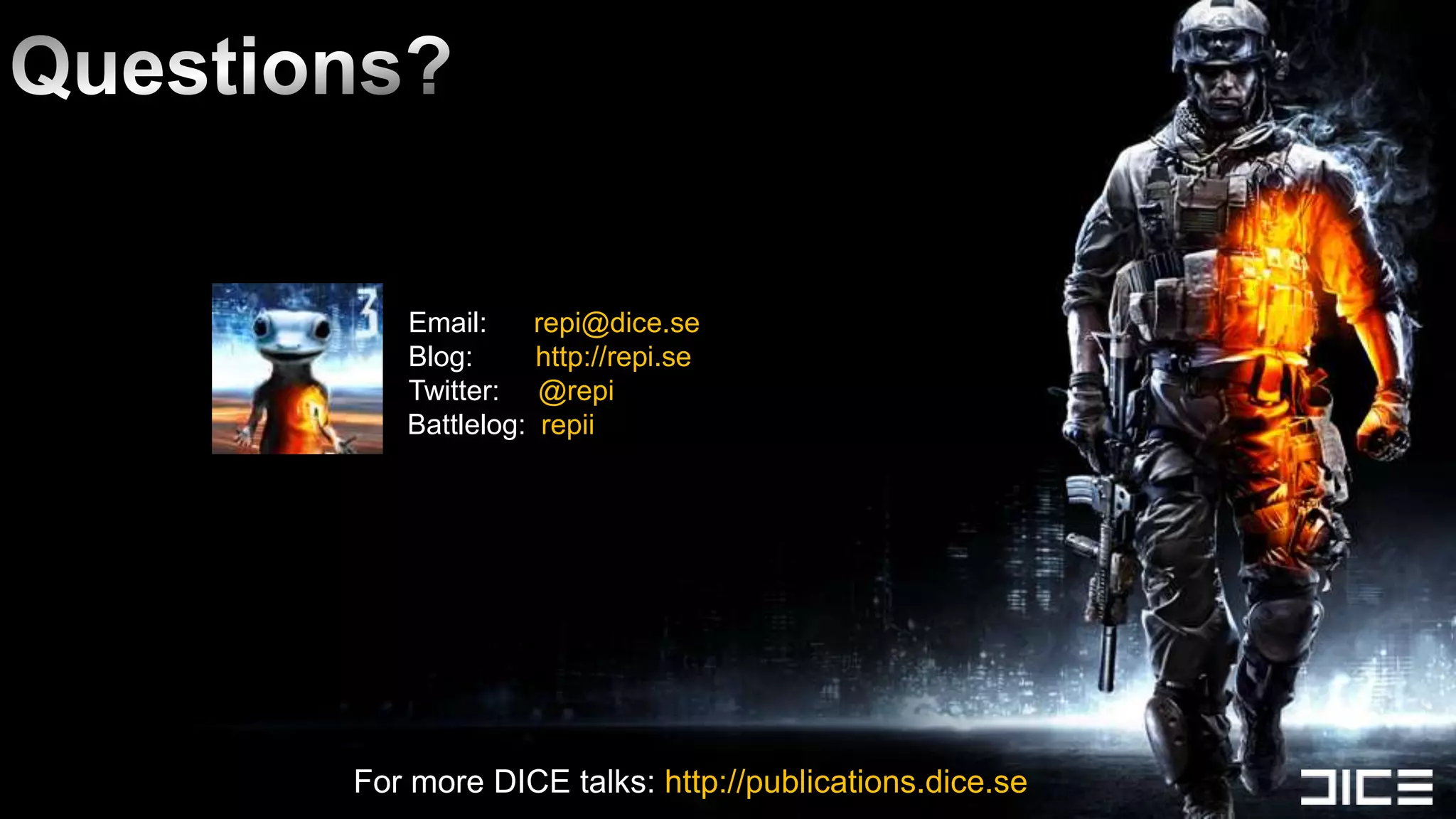 Email:     repi@dice.se
   Blog:      http://repi.se
   Twitter: @repi
   Battlelog: repii




For more DICE talks: http://publications.dice.se
 