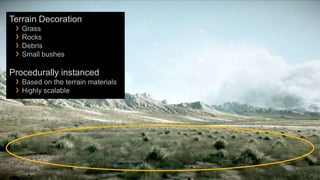 Terrain Decoration
 › Grass
 › Rocks
 › Debris
 › Small bushes
Procedurally instanced
 › Based on the terrain materials
 › Highly scalable
 