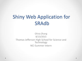 Shiny Web Application for
SRAdb
Olivia Zhang
8/13/2015
Thomas Jefferson High School for Science and
Technology
NCI Summer Intern
 