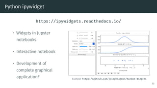 Python ipywidget
https://ipywidgets.readthedocs.io/
• Widgets in Jupyter
notebooks
• Interactive notebook
• Development of
complete graphical
application? Example: https://github.com/josephsalmon/Random-Widgets
30
 