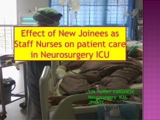 S/N  SHINY VARGHESE  Neurosurgery  ICU, JPNATC Effect of New Joinees as Staff Nurses on patient care in Neurosurgery ICU 