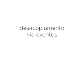 desacoplamento
via eventos
 