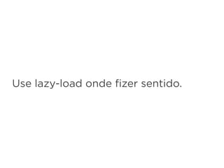 Use lazy-load onde ﬁzer sentido.
 